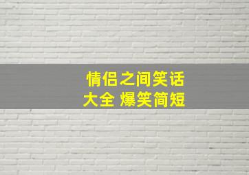 情侣之间笑话大全 爆笑简短